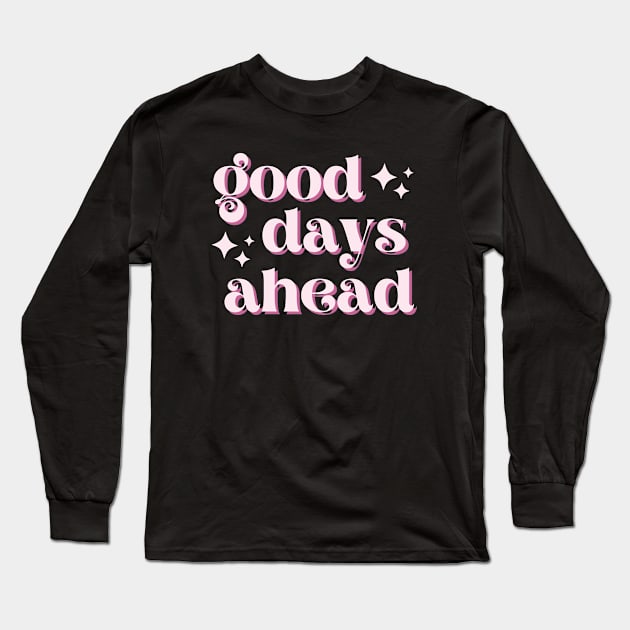 Good Days Ahead Long Sleeve T-Shirt by Tip Top Tee's